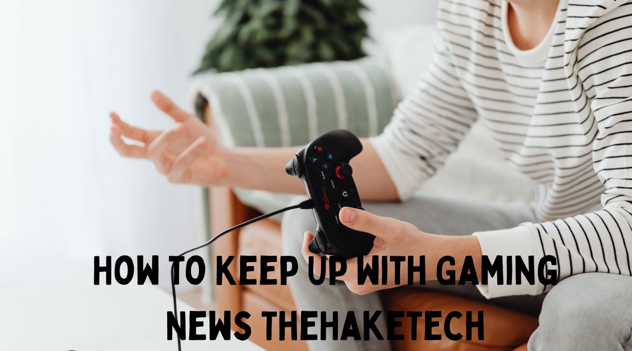 How to Keep Up with Gaming News TheHakeTech